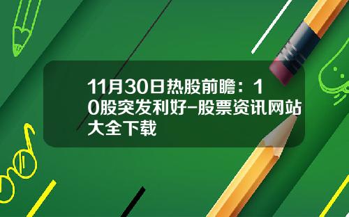11月30日热股前瞻：10股突发利好-股票资讯网站大全下载