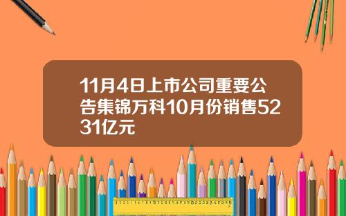 11月4日上市公司重要公告集锦万科10月份销售5231亿元