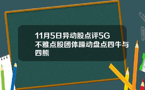 11月5日异动股点评5G不雅点股团体躁动盘点四牛与四熊