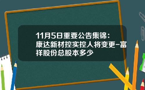 11月5日重要公告集锦：康达新材控实控人将变更-富祥股份总股本多少