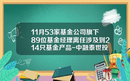 11月53家基金公司旗下89位基金经理离任涉及到214只基金产品-中融泰世投资担保有限公司