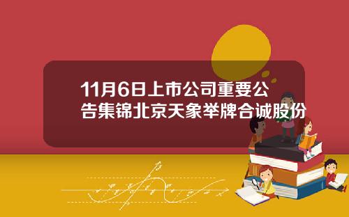 11月6日上市公司重要公告集锦北京天象举牌合诚股份