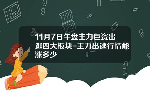 11月7日午盘主力巨资出逃四大板块-主力出逃行情能涨多少