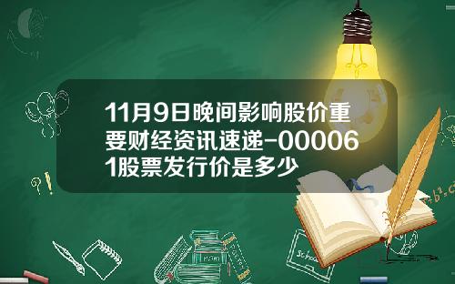 11月9日晚间影响股价重要财经资讯速递-000061股票发行价是多少