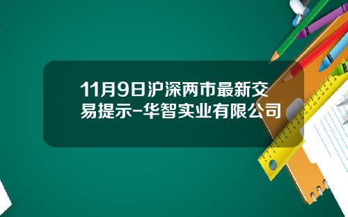 11月9日沪深两市最新交易提示-华智实业有限公司