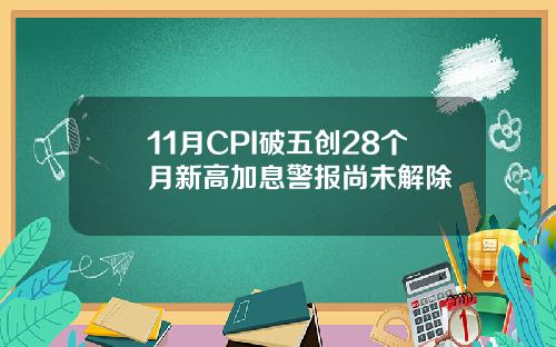 11月CPI破五创28个月新高加息警报尚未解除