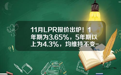 11月LPR报价出炉！1年期为3.65%，5年期以上为4.3%，均维持不变-同业活期存款利率是多少