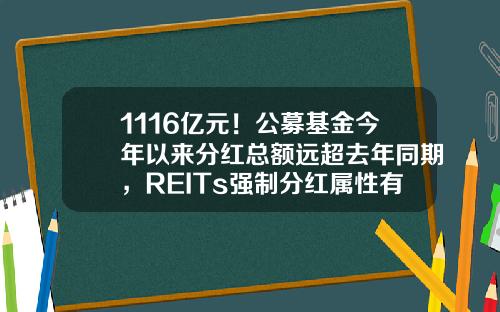 1116亿元！公募基金今年以来分红总额远超去年同期，REITs强制分红属性有望提升投资者收益预期-基金丰和分红