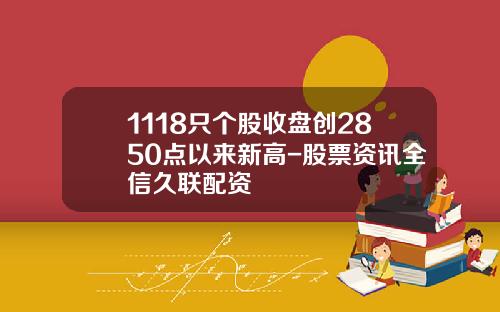1118只个股收盘创2850点以来新高-股票资讯全信久联配资