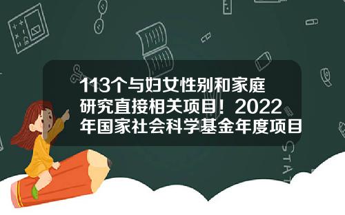 113个与妇女性别和家庭研究直接相关项目！2022年国家社会科学基金年度项目和青年项目立项结果公布-妇女基金