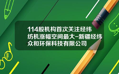114股机构首次关注经纬纺机涨幅空间最大-新疆经纬众和环保科技有限公司