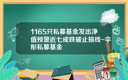 1165只私募基金发出净值预警近七成跌破止损线-伞形私募基金