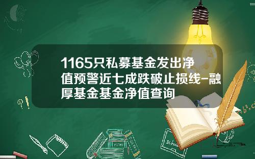 1165只私募基金发出净值预警近七成跌破止损线-融厚基金基金净值查询