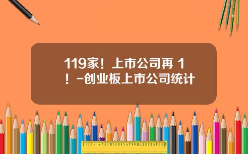 119家！上市公司再+1！-创业板上市公司统计