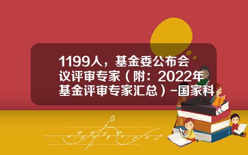 1199人，基金委公布会议评审专家（附：2022年基金评审专家汇总）-国家科学基金委