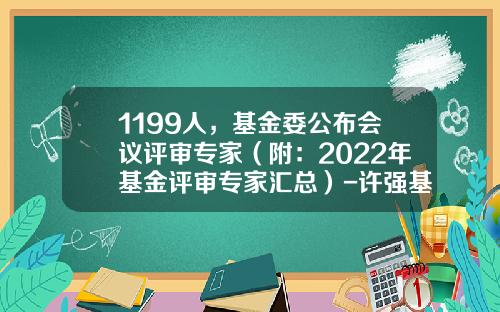 1199人，基金委公布会议评审专家（附：2022年基金评审专家汇总）-许强基金经理