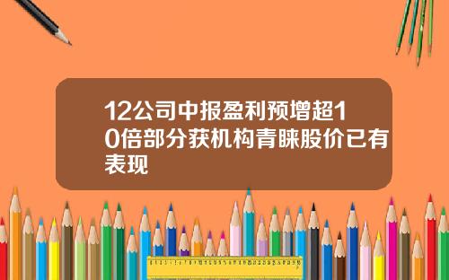 12公司中报盈利预增超10倍部分获机构青睐股价已有表现