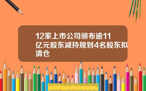 12家上市公司颁布逾11亿元股东减持规划4名股东拟清仓