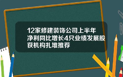 12家修建装饰公司上半年净利同比增长4只业绩发展股获机构扎堆推荐