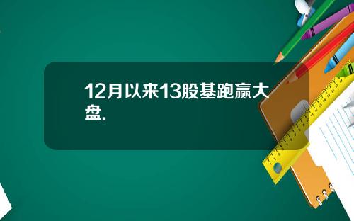 12月以来13股基跑赢大盘.