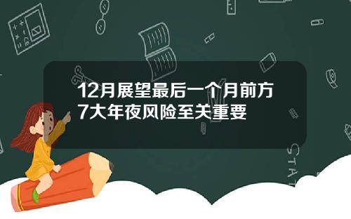 12月展望最后一个月前方7大年夜风险至关重要