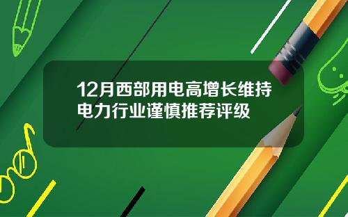 12月西部用电高增长维持电力行业谨慎推荐评级