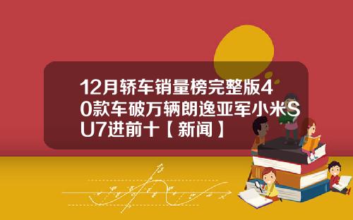 12月轿车销量榜完整版40款车破万辆朗逸亚军小米SU7进前十【新闻】