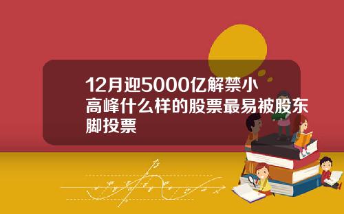 12月迎5000亿解禁小高峰什么样的股票最易被股东脚投票