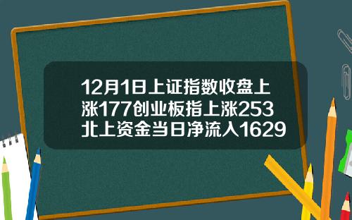 12月1日上证指数收盘上涨177创业板指上涨253北上资金当日净流入16293亿元【推荐】