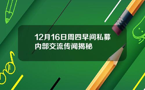 12月16日周四早间私募内部交流传闻揭秘