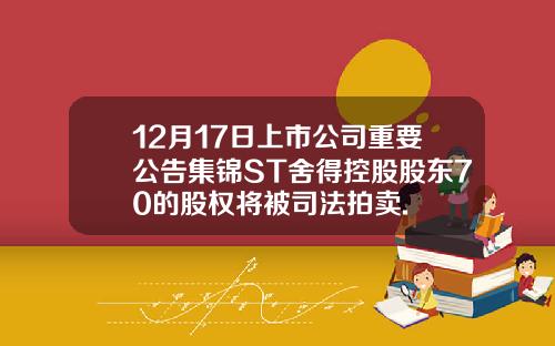 12月17日上市公司重要公告集锦ST舍得控股股东70的股权将被司法拍卖.