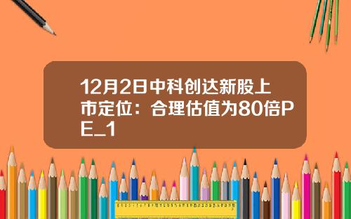 12月2日中科创达新股上市定位:合理估值为80倍PE_1