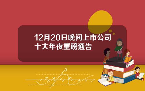 12月20日晚间上市公司十大年夜重磅通告
