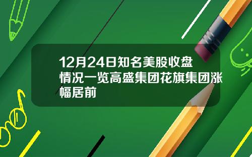 12月24日知名美股收盘情况一览高盛集团花旗集团涨幅居前