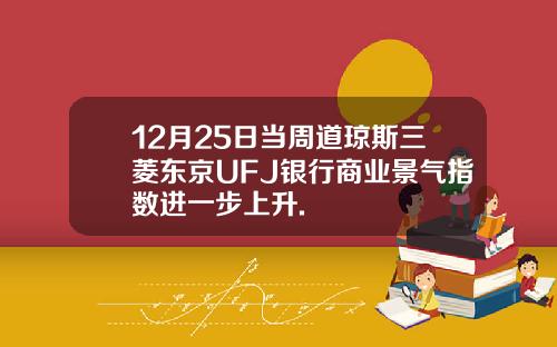 12月25日当周道琼斯三菱东京UFJ银行商业景气指数进一步上升.