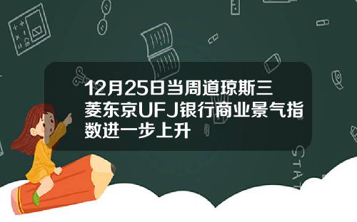 12月25日当周道琼斯三菱东京UFJ银行商业景气指数进一步上升