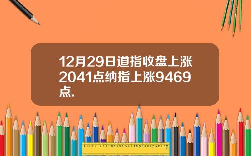 12月29日道指收盘上涨2041点纳指上涨9469点.