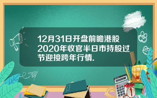 12月31日开盘前瞻港股2020年收官半日市持股过节迎接跨年行情.