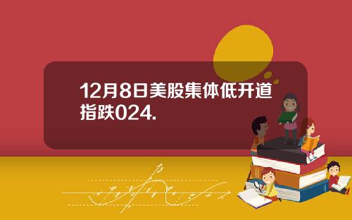 12月8日美股集体低开道指跌024.