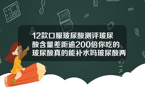 12款口服玻尿酸测评玻尿酸含量差距逾200倍你吃的玻尿酸真的能补水吗玻尿酸两次打的品牌不一样