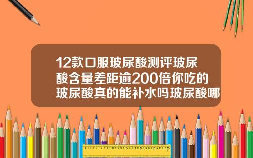12款口服玻尿酸测评玻尿酸含量差距逾200倍你吃的玻尿酸真的能补水吗玻尿酸哪个牌子的好一点