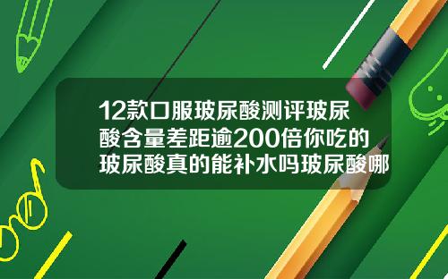 12款口服玻尿酸测评玻尿酸含量差距逾200倍你吃的玻尿酸真的能补水吗玻尿酸哪几个品牌好