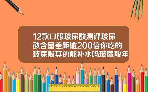 12款口服玻尿酸测评玻尿酸含量差距逾200倍你吃的玻尿酸真的能补水吗玻尿酸年龄
