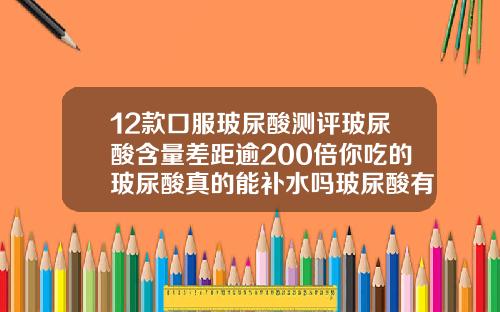12款口服玻尿酸测评玻尿酸含量差距逾200倍你吃的玻尿酸真的能补水吗玻尿酸有哪些品种