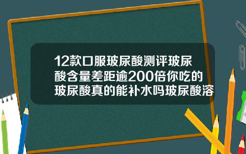 12款口服玻尿酸测评玻尿酸含量差距逾200倍你吃的玻尿酸真的能补水吗玻尿酸溶解怎么收费
