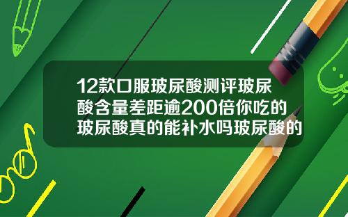 12款口服玻尿酸测评玻尿酸含量差距逾200倍你吃的玻尿酸真的能补水吗玻尿酸的全部品牌有哪些