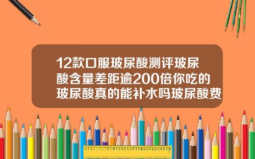 12款口服玻尿酸测评玻尿酸含量差距逾200倍你吃的玻尿酸真的能补水吗玻尿酸费用一支多少