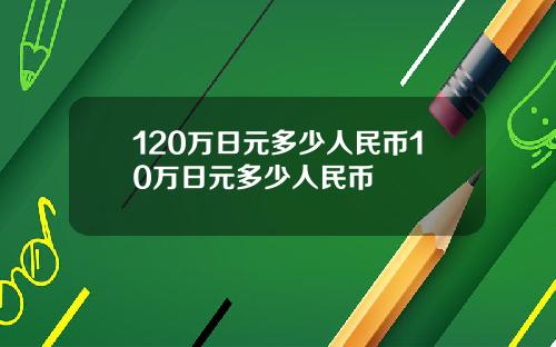 120万日元多少人民币10万日元多少人民币