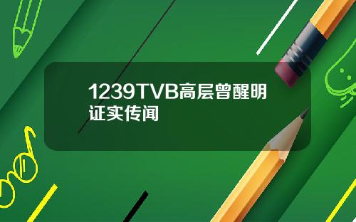 1239TVB高层曾醒明证实传闻