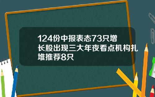 124份中报表态73只增长股出现三大年夜看点机构扎堆推荐8只